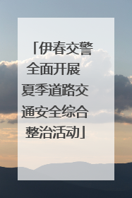 伊春交警全面开展 夏季道路交通安全综合整治活动